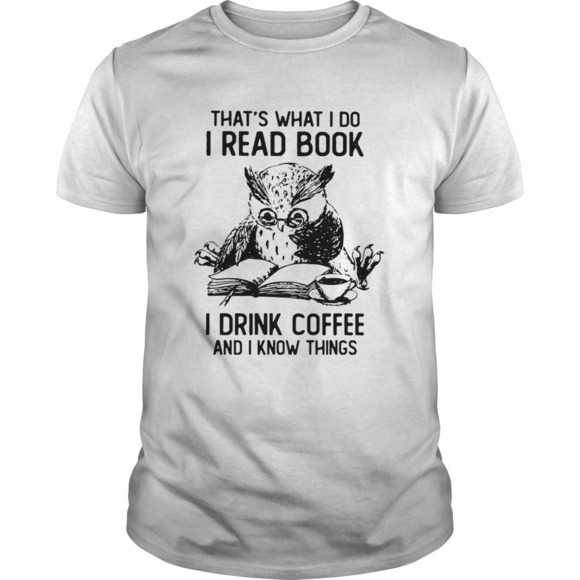 Other - Owl Thats What I Do I Read Book I Drink Coffee And Knows Things Shirt